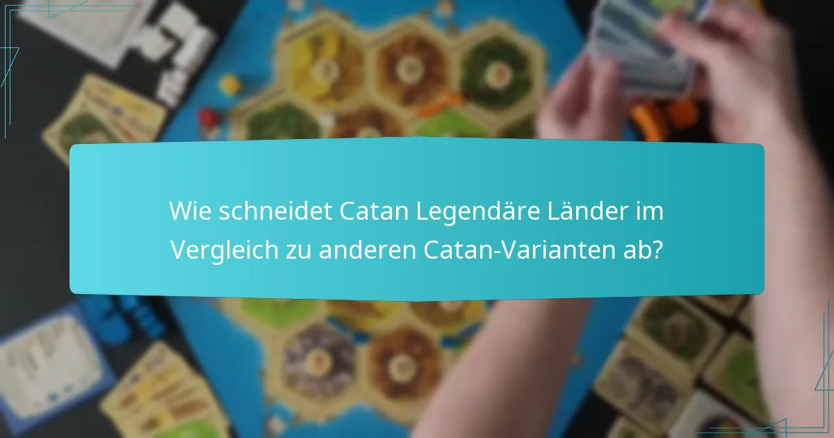 Wie schneidet Catan Legendäre Länder im Vergleich zu anderen Catan-Varianten ab?